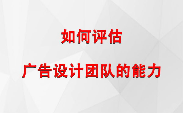 如何评估扎囊广告设计团队的能力