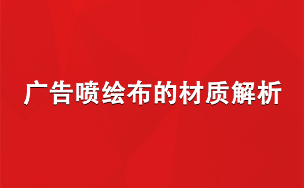 扎囊广告扎囊扎囊喷绘布的材质解析